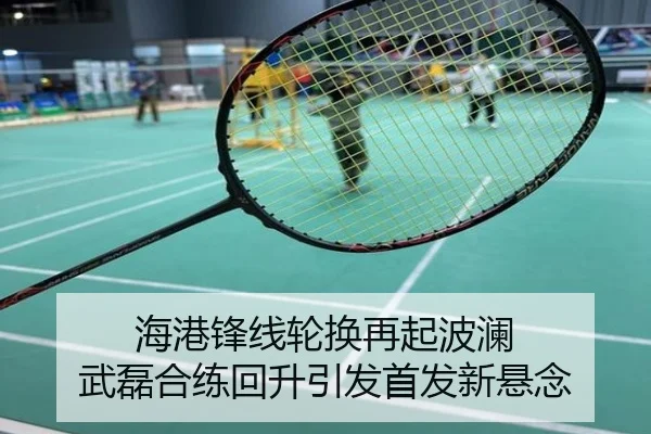 海港锋线轮换再起波澜 武磊合练回升引发首发新悬念