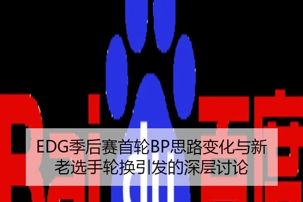 EDG季后赛首轮BP思路变化与新老选手轮换引发的深层讨论